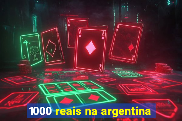 1000 reais na argentina